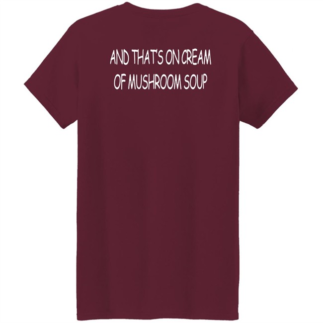 And That's On Cream Of Mushroom Soup T Shirt Shirts That Go Hard Merch Shirts That Go Hard Merch And That's On Cream Of Mushroom Soup T Shirt
