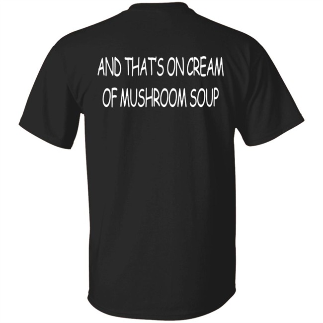 And That's On Cream Of Mushroom Soup T Shirt Shirts That Go Hard Merch And That's On Cream Of Mushroom Soup T Shirt Shirts That Go Hard Merch