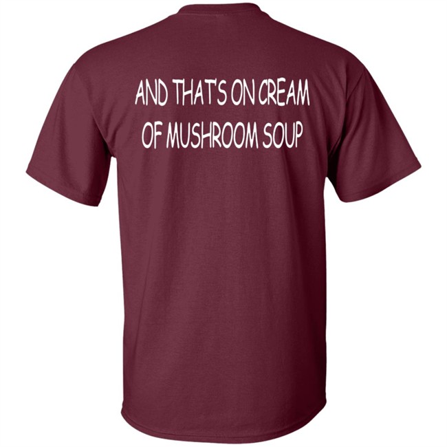 And That's On Cream Of Mushroom Soup T Shirt Shirts That Go Hard Merch And That's On Cream Of Mushroom Soup T Shirt Shirts That Go Hard Merch