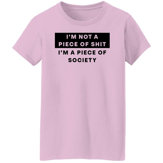 I'm Not A Piece Of Shit I'm A Piece Of Society Shirt Shirts That Go Hard I'm Not A Piece Of Shit I'm A Piece Of Society Shirt Shirts That Go Hard