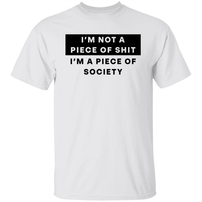 I'm Not A Piece Of Shit I'm A Piece Of Society Shirt Shirts That Go Hard I'm Not A Piece Of Shit I'm A Piece Of Society Shirt Shirts That Go Hard