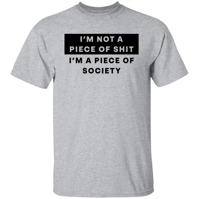 I'm Not A Piece Of Shit I'm A Piece Of Society Shirt Shirts That Go Hard I'm Not A Piece Of Shit I'm A Piece Of Society Shirt Shirts That Go Hard