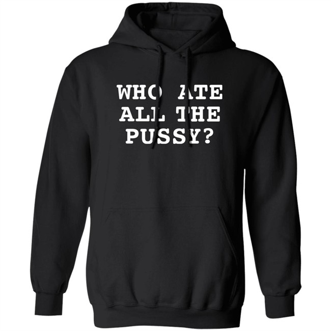 Shirts That Go Hard Who Ate All The Pussy Shirt Who Ate All The Pussy Shirt Shirts That Go Hard