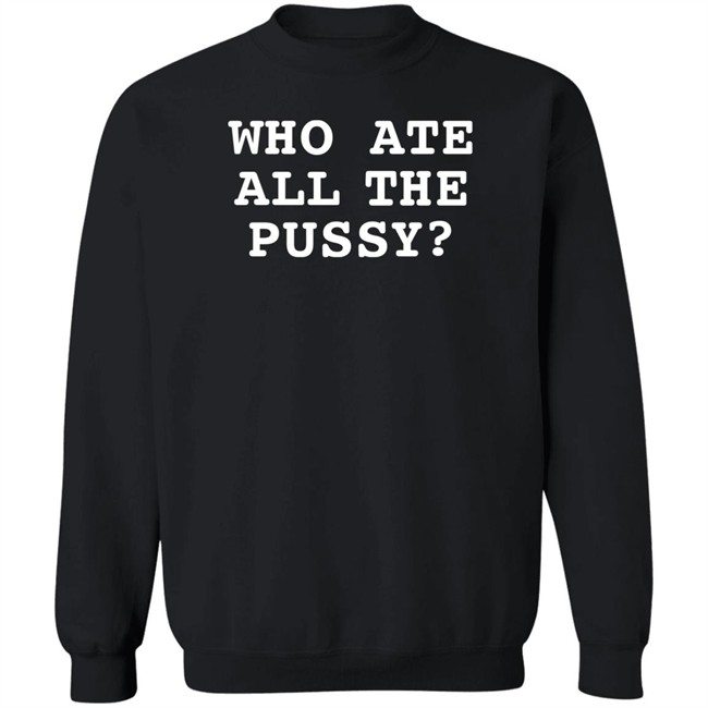 Shirts That Go Hard Who Ate All The Pussy Shirt Shirts That Go Hard Who Ate All The Pussy Shirt
