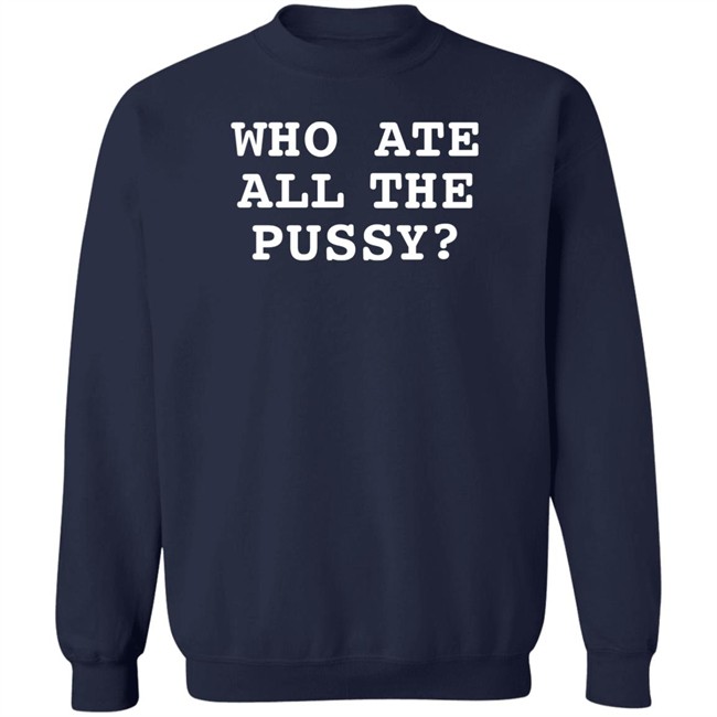 Shirts That Go Hard Who Ate All The Pussy Shirt Who Ate All The Pussy Shirt Shirts That Go Hard