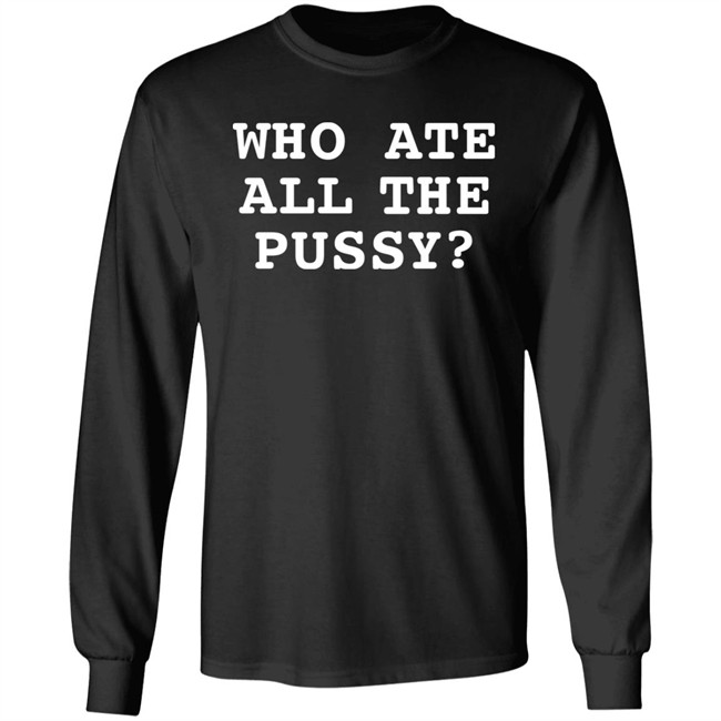 Shirts That Go Hard Who Ate All The Pussy Shirt Shirts That Go Hard Who Ate All The Pussy Shirt