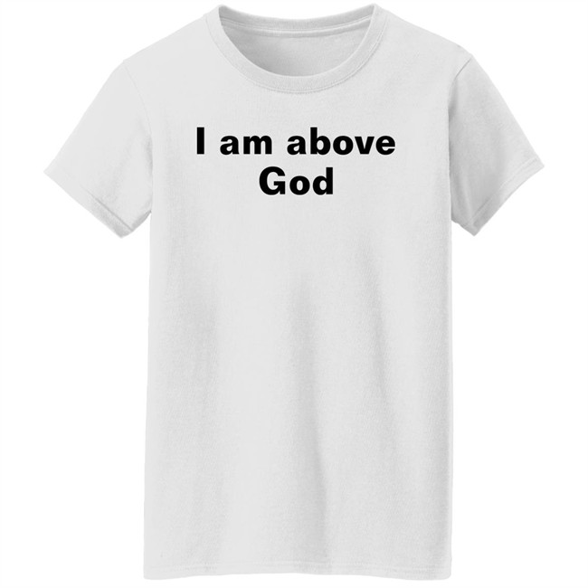 Shirts With Threatening Auras I Am Above God Shirt I Am Above God Shirt Shirts With Threatening Auras