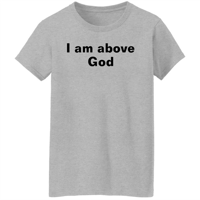 Shirts With Threatening Auras I Am Above God Shirt I Am Above God Shirt Shirts With Threatening Auras