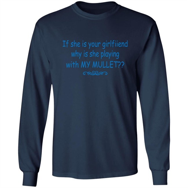Shirts That Go Hard If She Is Your Girlfriend Why Is She Playing With My Mullet Shirt If She Is Your Girlfriend Why Is She Playing With My Mullet Shirt Shirts That Go Hard