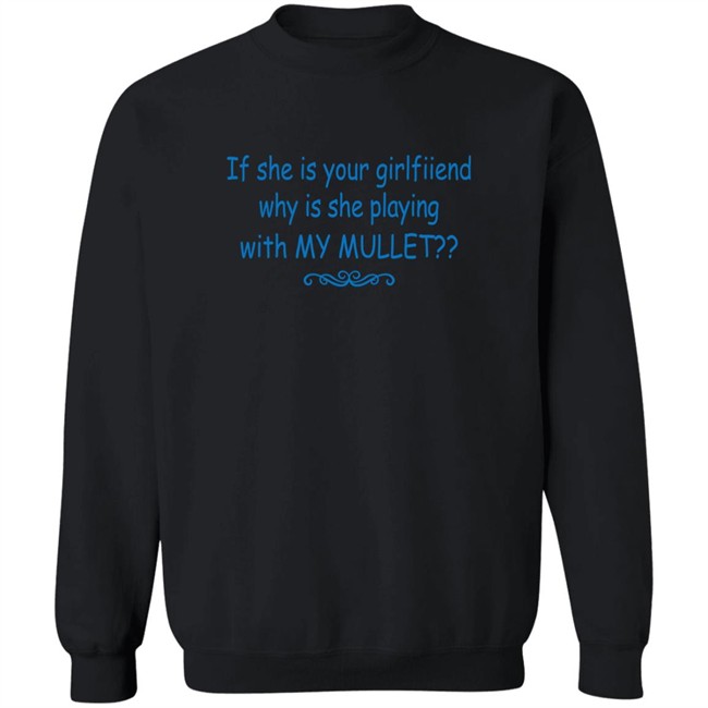 Shirts That Go Hard If She Is Your Girlfriend Why Is She Playing With My Mullet Shirt Shirts That Go Hard If She Is Your Girlfriend Why Is She Playing With My Mullet Shirt