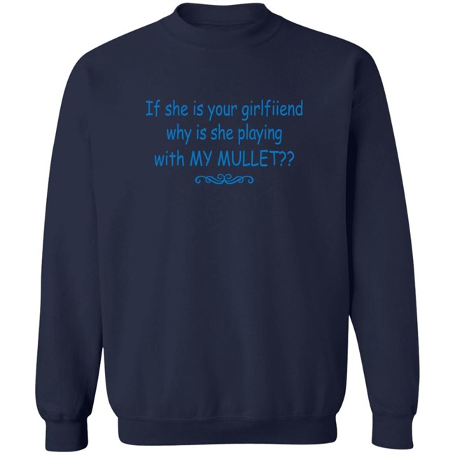 Shirts That Go Hard If She Is Your Girlfriend Why Is She Playing With My Mullet Shirt If She Is Your Girlfriend Why Is She Playing With My Mullet Shirt Shirts That Go Hard