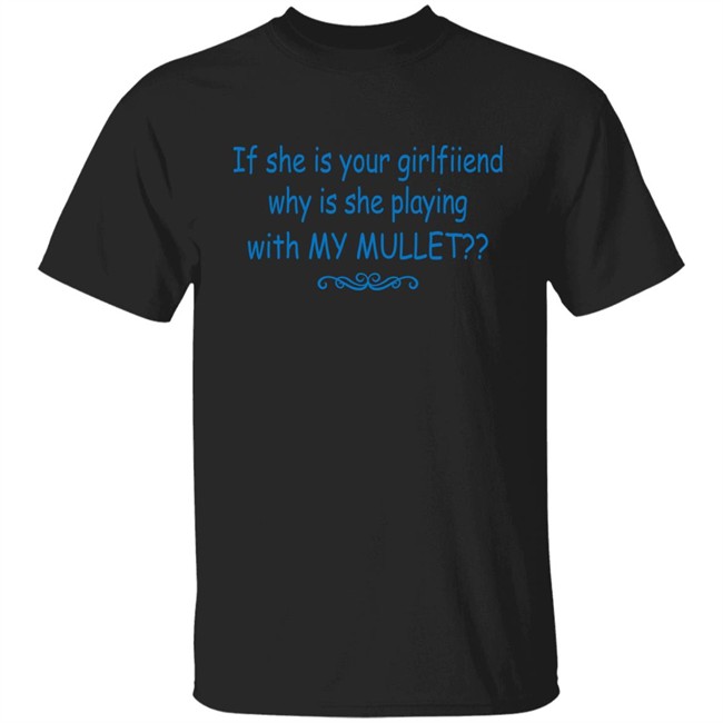 Shirts That Go Hard If She Is Your Girlfriend Why Is She Playing With My Mullet Shirt If She Is Your Girlfriend Why Is She Playing With My Mullet Shirt Shirts That Go Hard