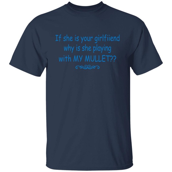 Shirts That Go Hard If She Is Your Girlfriend Why Is She Playing With My Mullet Shirt Shirts That Go Hard If She Is Your Girlfriend Why Is She Playing With My Mullet Shirt
