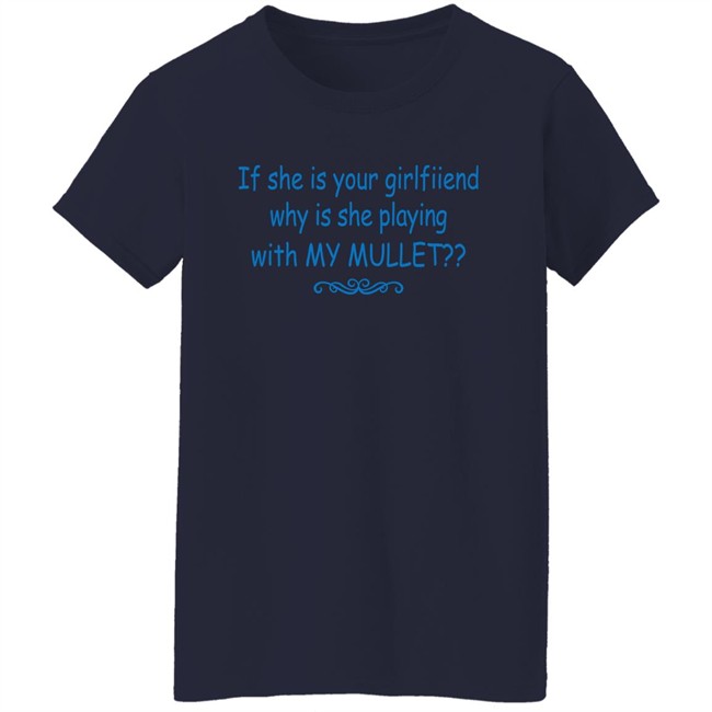 Shirts That Go Hard If She Is Your Girlfriend Why Is She Playing With My Mullet Shirt Shirts That Go Hard If She Is Your Girlfriend Why Is She Playing With My Mullet Shirt