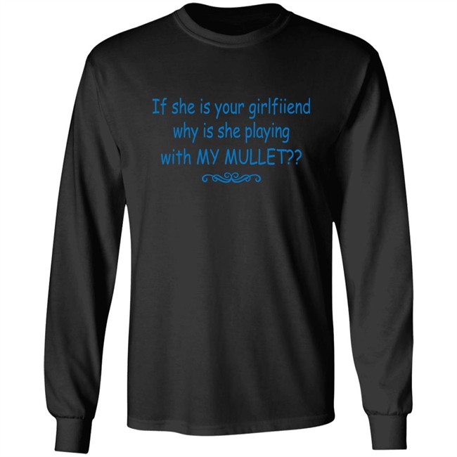 Shirts That Go Hard If She Is Your Girlfriend Why Is She Playing With My Mullet Shirt If She Is Your Girlfriend Why Is She Playing With My Mullet Shirt Shirts That Go Hard