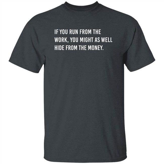 Steve Harvey If You Run From The Work You Might As Well Hide From The Money Shirt Steve Harvey If You Run From The Work You Might As Well Hide From The Money Shirt