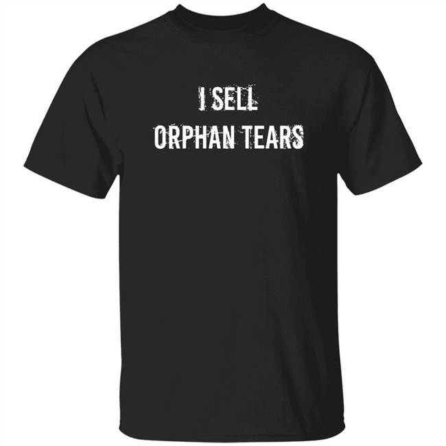 Shirts That Go Hard I Sell Orphan Tears Shirt I Sell Orphan Tears Shirt Shirts That Go Hard