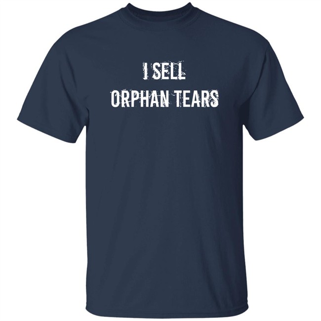 Shirts That Go Hard I Sell Orphan Tears Shirt Shirts That Go Hard I Sell Orphan Tears Shirt