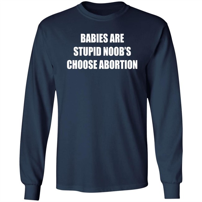 Babies Are Stupid Noob's Choose Abortion Shirt Shirts That Go Hard Merch