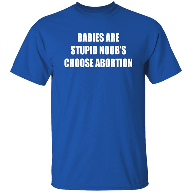 Babies Are Stupid Noob's Choose Abortion Shirt Shirts That Go Hard Merch Babies Are Stupid Noob's Choose Abortion Shirt Shirts That Go Hard Merch