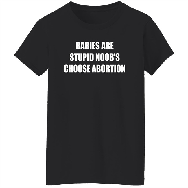 Babies Are Stupid Noob's Choose Abortion Shirt Shirts That Go Hard Merch Shirts That Go Hard Merch Babies Are Stupid Noob's Choose Abortion Shirt
