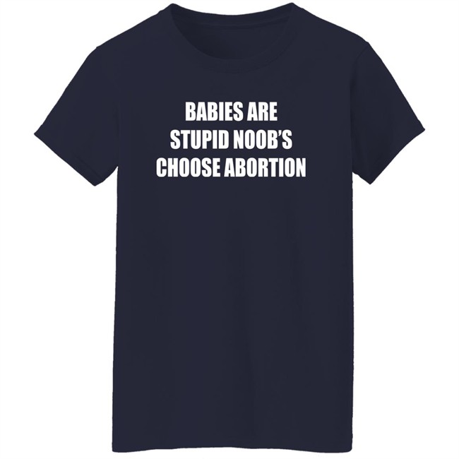 Babies Are Stupid Noob's Choose Abortion Shirt Shirts That Go Hard Merch Babies Are Stupid Noob's Choose Abortion Shirt Shirts That Go Hard Merch