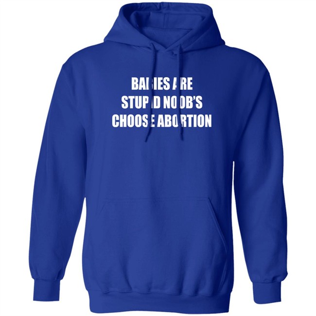 Babies Are Stupid Noob's Choose Abortion Shirt Shirts That Go Hard Merch Babies Are Stupid Noob's Choose Abortion Shirt Shirts That Go Hard Merch