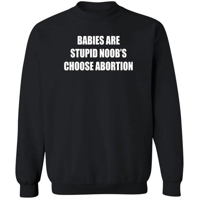 Babies Are Stupid Noob's Choose Abortion Shirt Shirts That Go Hard Merch Babies Are Stupid Noob's Choose Abortion Shirt Shirts That Go Hard Merch