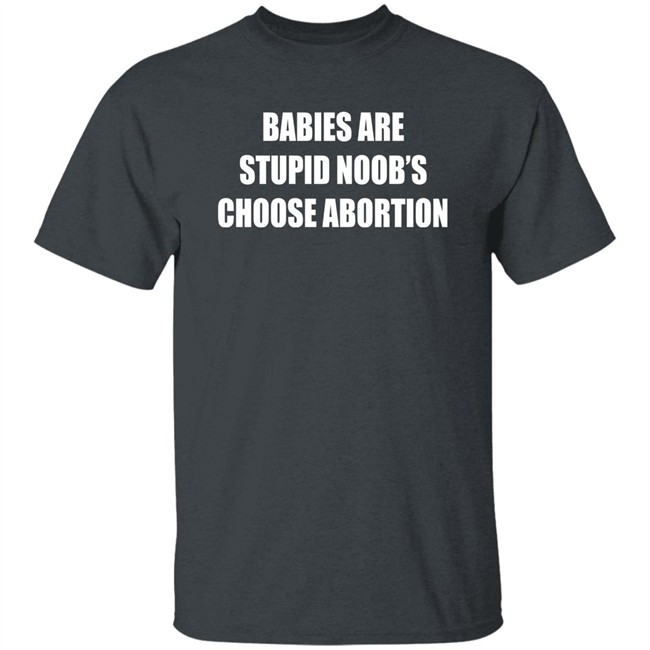 Babies Are Stupid Noob's Choose Abortion Shirt Shirts That Go Hard Merch Shirts That Go Hard Merch Babies Are Stupid Noob's Choose Abortion Shirt