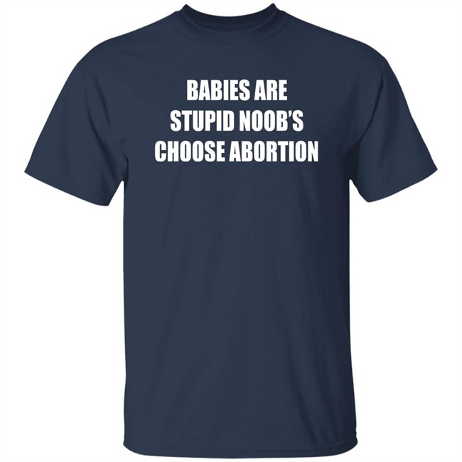 Babies Are Stupid Noob's Choose Abortion Shirt Shirts That Go Hard Merch Babies Are Stupid Noob's Choose Abortion Shirt Shirts That Go Hard Merch