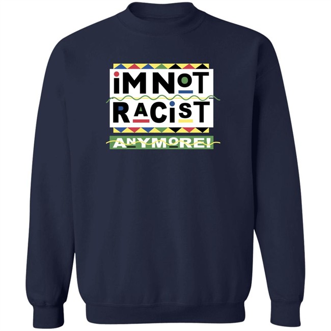 I'm Not Racist Anymore Shirt Shirts That Go Hard