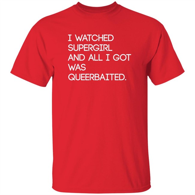 Mooosical Dreamz I Watched Supergirl And All I Got Was Queerbaited Shirt