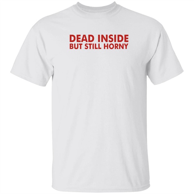 Mindyourself Dead Inside But Still Horny T Shirt I Told My The