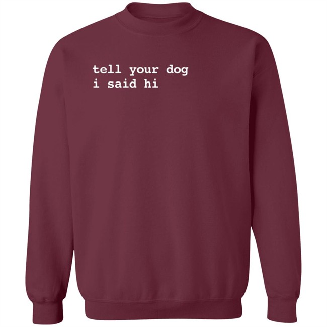 We Rate Dogs Tell Your Dog I Said Hi Sweatshirt