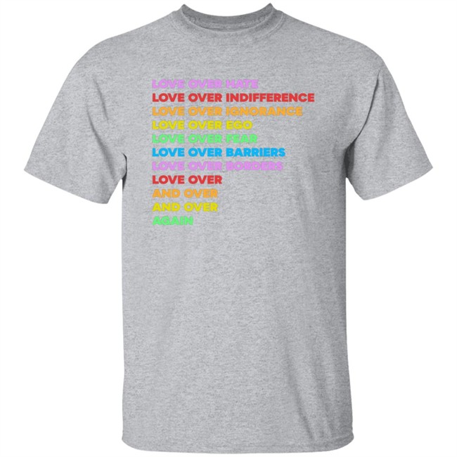 Love Over Hate Love Over Indifference Love Over Ignorance Love Over Ego Love Over Fear Love Over Barriers Love Over Borders Love Over And Over And Over Again Shirt Bubba Wallace