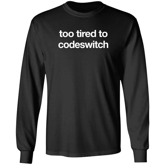 Too Tired To Codeswitch Long Sleeves T Shirt Miiriya