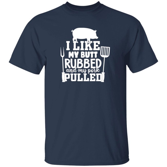 I Like My Butt Rubbed And My Pork Pulled Shirt Buffpup I Like My Butt Rubbed And My Pork Pulled Shirt Buffpup