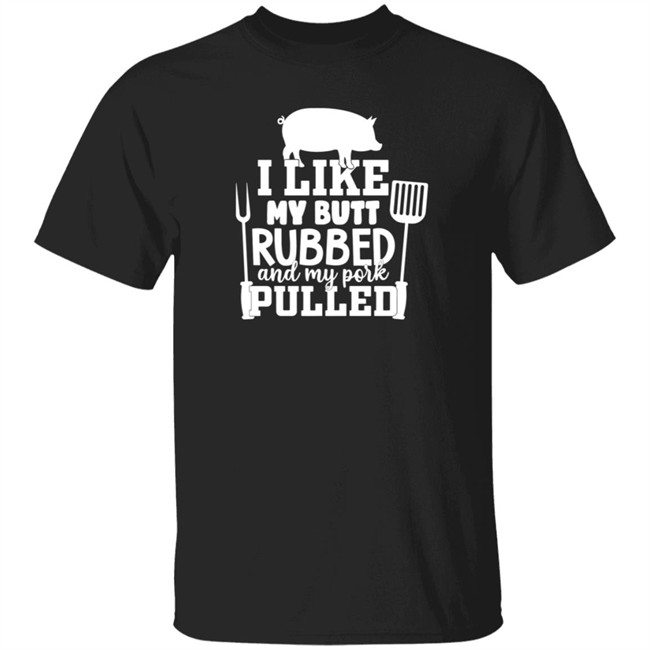 I Like My Butt Rubbed And My Pork Pulled Shirt Buffpup I Like My Butt Rubbed And My Pork Pulled Shirt Buffpup