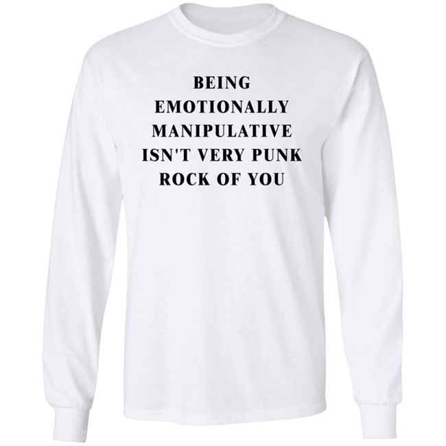 Being Emotionally Manipulative Isn't Very Punk Rock Of You Shirt