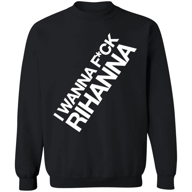 Jiac0re I Wanna Fuck Rihanna Sweatshirt