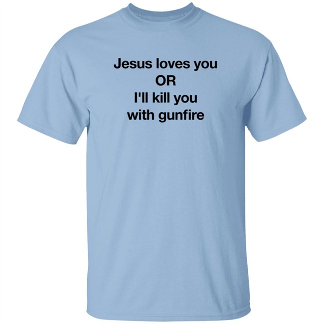 Jesus Loves You Or I'll Kill You With Gunfire Shirt