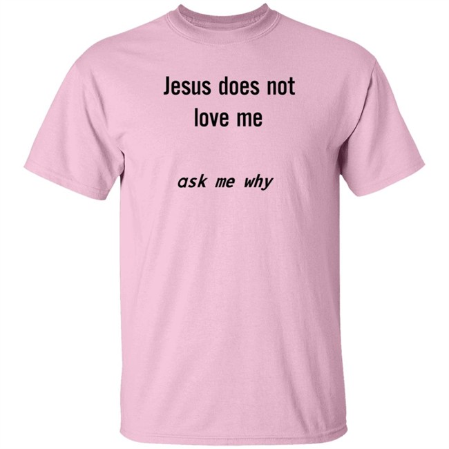 Jesus Does Not Love Me Ask Me Why Shirt