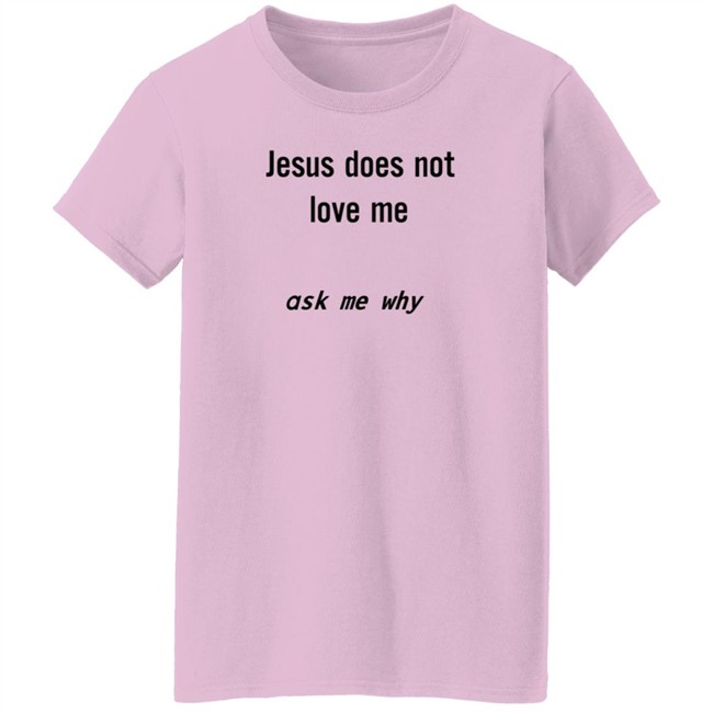 Jesus Does Not Love Me Ask Me Why Shirt Jesus Does Not Love Me Ask Me Why Shirt