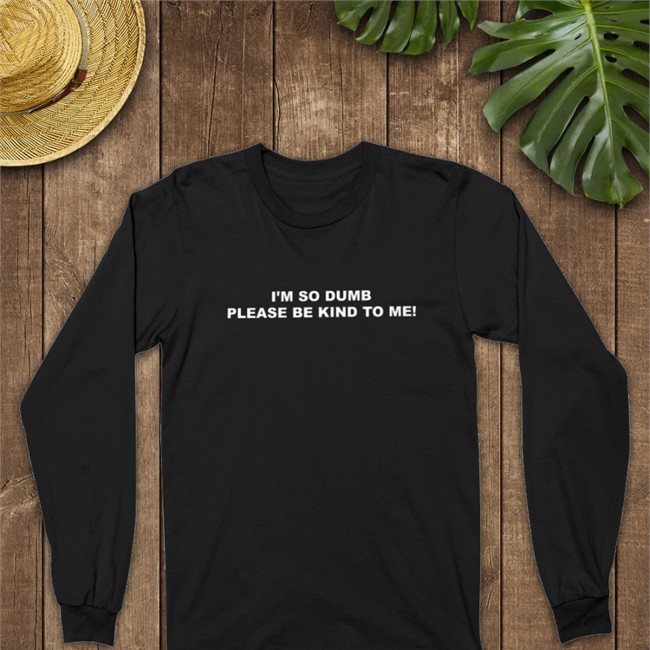 I'm So Dumb Please Be Kind To Me Tee Shirt Sophiawpelton