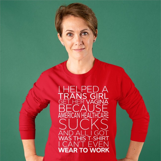 I Helped A Trans Girl Get Her Vagina Because American Healthcare Sucks T Shirt
