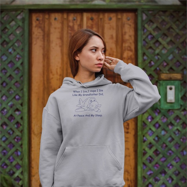 When I Die I Hope I Die Like My Grandfather Did At Peace And My Sleep Hoodie When I Die I Hope I Die Like My Grandfather Did At Peace And My Sleep Shirt Grey