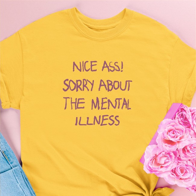 Shirts That Go Hard Nice Ass Sorry About The Mental Illness Shirts Shirtsthtgohard