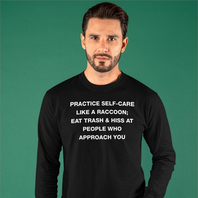 Todd Kenreck Practice Self Care Like A Raccoon Eat Trash & Hiss At People Who Approach You Hoodie Goblins Practice Self Care Like A Raccoon Eat Trash & Hiss At People Who Approach You Shirt Funny