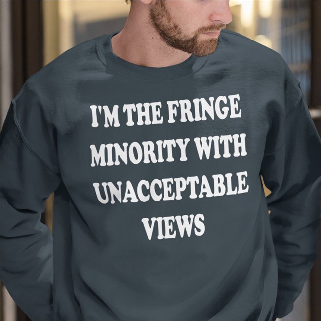 I'm The Fringe Minority With Unacceptable Views Long Sleeve T Shirt I'm The Fringe Minority With Unacceptable Views Shirts