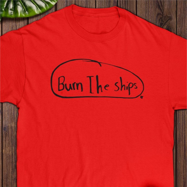 Burn The Ships T Shirts Burn The Ships Shirts